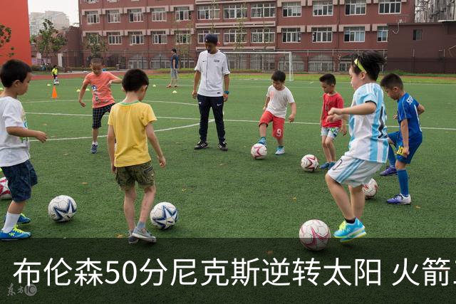 布伦森50分尼克斯逆转太阳 火箭三杀灰熊5连胜